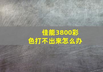 佳能3800彩色打不出来怎么办