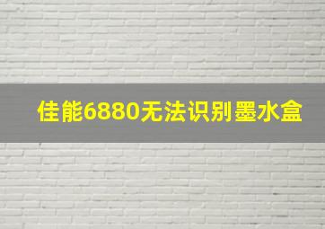 佳能6880无法识别墨水盒