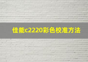 佳能c2220彩色校准方法