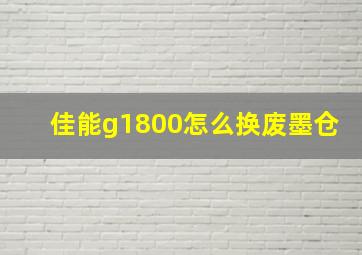 佳能g1800怎么换废墨仓