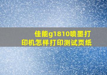 佳能g1810喷墨打印机怎样打印测试页纸