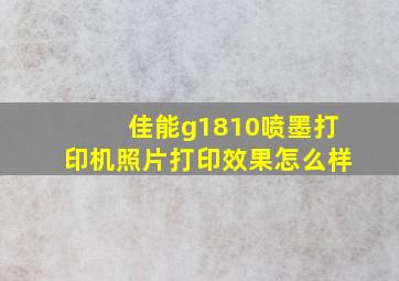 佳能g1810喷墨打印机照片打印效果怎么样