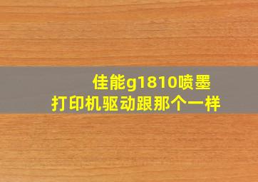 佳能g1810喷墨打印机驱动跟那个一样