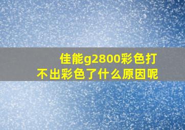 佳能g2800彩色打不出彩色了什么原因呢