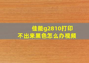 佳能g2810打印不出来黑色怎么办视频