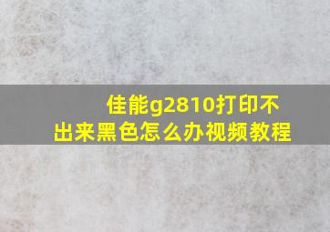 佳能g2810打印不出来黑色怎么办视频教程