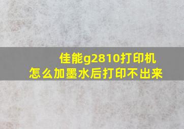 佳能g2810打印机怎么加墨水后打印不出来