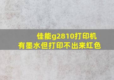 佳能g2810打印机有墨水但打印不出来红色