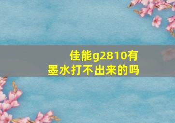 佳能g2810有墨水打不出来的吗