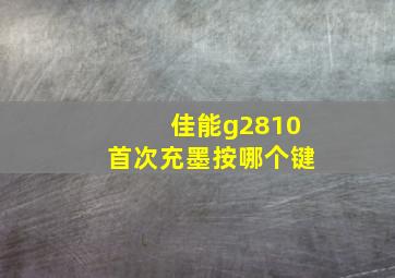 佳能g2810首次充墨按哪个键