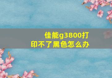 佳能g3800打印不了黑色怎么办