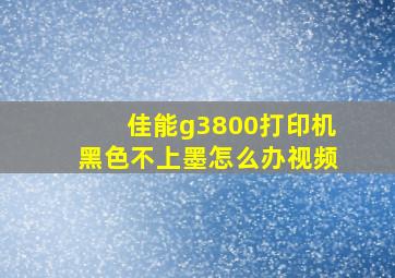 佳能g3800打印机黑色不上墨怎么办视频