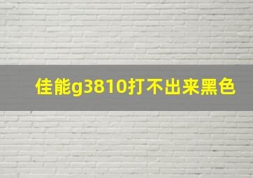 佳能g3810打不出来黑色