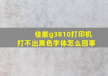 佳能g3810打印机打不出黑色字体怎么回事