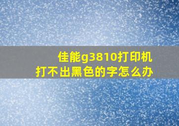 佳能g3810打印机打不出黑色的字怎么办