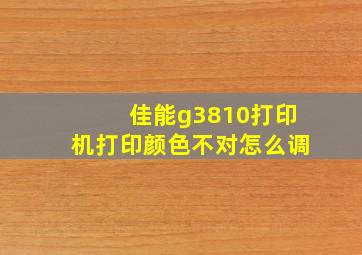 佳能g3810打印机打印颜色不对怎么调