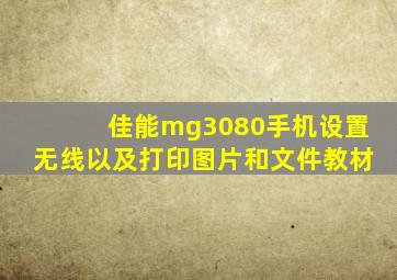 佳能mg3080手机设置无线以及打印图片和文件教材