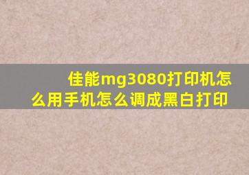 佳能mg3080打印机怎么用手机怎么调成黑白打印