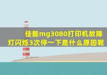 佳能mg3080打印机故障灯闪烁3次停一下是什么原因呢