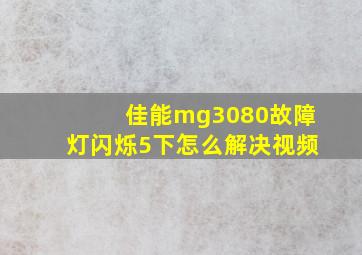 佳能mg3080故障灯闪烁5下怎么解决视频