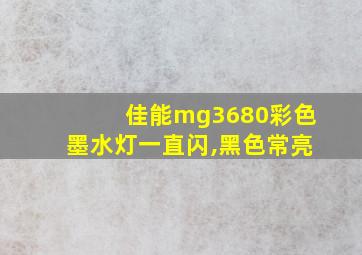 佳能mg3680彩色墨水灯一直闪,黑色常亮