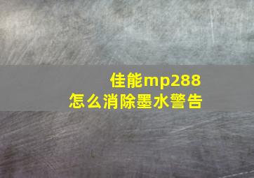 佳能mp288怎么消除墨水警告