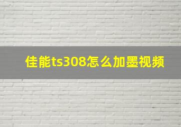 佳能ts308怎么加墨视频