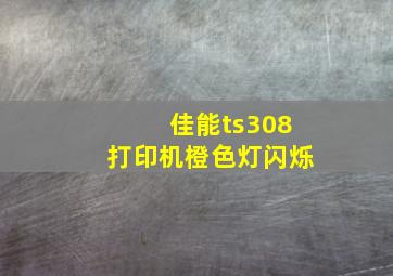 佳能ts308打印机橙色灯闪烁