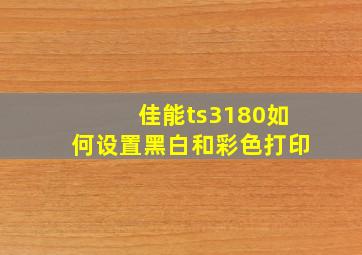 佳能ts3180如何设置黑白和彩色打印