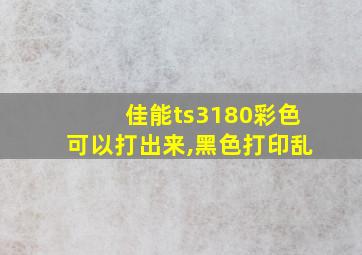 佳能ts3180彩色可以打出来,黑色打印乱