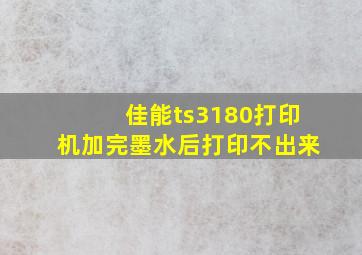 佳能ts3180打印机加完墨水后打印不出来