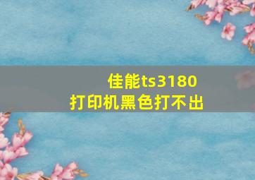 佳能ts3180打印机黑色打不出