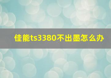 佳能ts3380不出墨怎么办