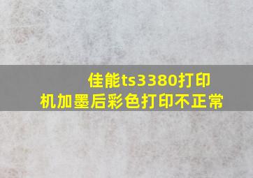 佳能ts3380打印机加墨后彩色打印不正常