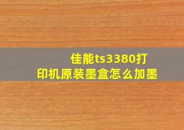 佳能ts3380打印机原装墨盒怎么加墨