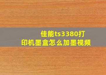 佳能ts3380打印机墨盒怎么加墨视频