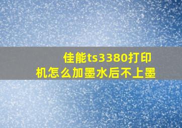 佳能ts3380打印机怎么加墨水后不上墨