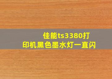 佳能ts3380打印机黑色墨水灯一直闪