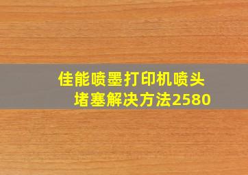 佳能喷墨打印机喷头堵塞解决方法2580