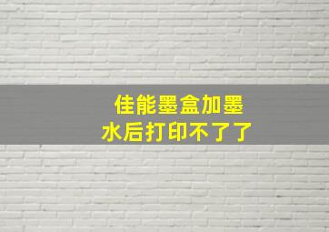 佳能墨盒加墨水后打印不了了