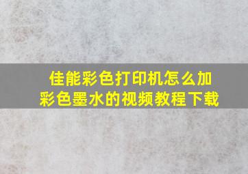 佳能彩色打印机怎么加彩色墨水的视频教程下载