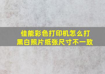 佳能彩色打印机怎么打黑白照片纸张尺寸不一致