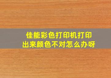 佳能彩色打印机打印出来颜色不对怎么办呀