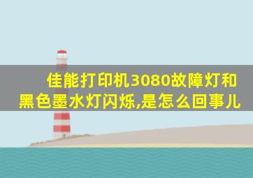 佳能打印机3080故障灯和黑色墨水灯闪烁,是怎么回事儿