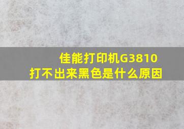 佳能打印机G3810打不出来黑色是什么原因