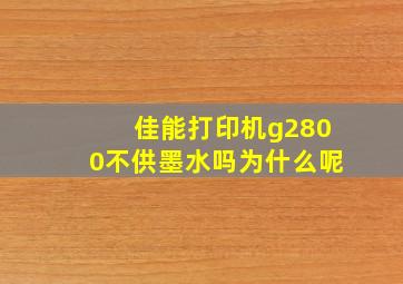 佳能打印机g2800不供墨水吗为什么呢