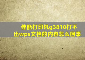 佳能打印机g3810打不出wps文档的内容怎么回事