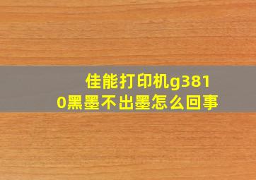 佳能打印机g3810黑墨不出墨怎么回事