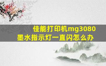 佳能打印机mg3080墨水指示灯一直闪怎么办