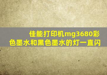 佳能打印机mg3680彩色墨水和黑色墨水的灯一直闪